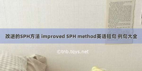 改进的SPH方法 improved SPH method英语短句 例句大全