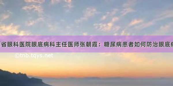 山西省眼科医院眼底病科主任医师张朝霞：糖尿病患者如何防治眼底病变？