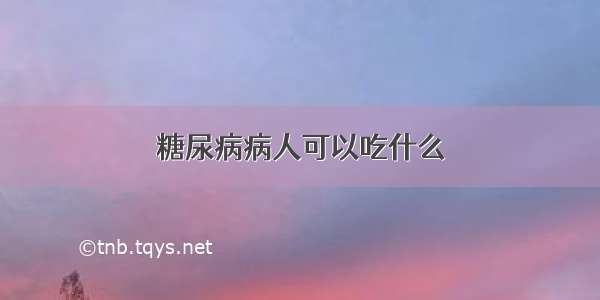 糖尿病病人可以吃什么