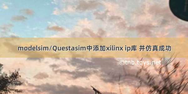 modelsim/Questasim中添加xilinx ip库 并仿真成功