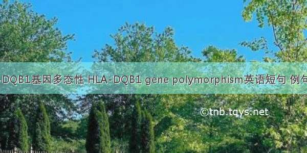 HLA-DQB1基因多态性 HLA-DQB1 gene polymorphism英语短句 例句大全