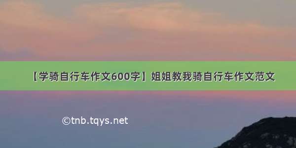 【学骑自行车作文600字】姐姐教我骑自行车作文范文