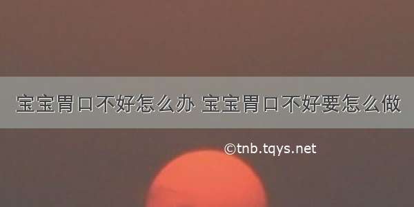 宝宝胃口不好怎么办 宝宝胃口不好要怎么做