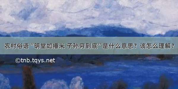 农村俗语“明堂如播米 子孙穷到底”是什么意思？该怎么理解？