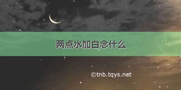 两点水加白念什么