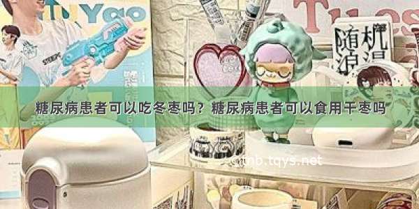 糖尿病患者可以吃冬枣吗？糖尿病患者可以食用干枣吗