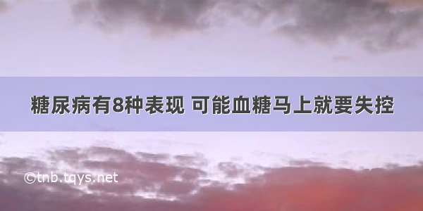 糖尿病有8种表现 可能血糖马上就要失控