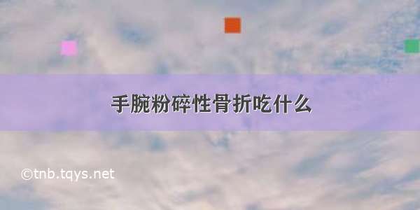 手腕粉碎性骨折吃什么