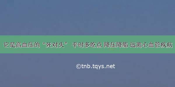 它是高血压的“死对头” 平时多吃点 降压降脂 远离心血管疾病