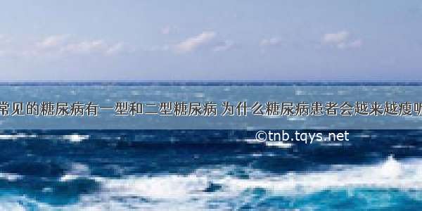 常见的糖尿病有一型和二型糖尿病 为什么糖尿病患者会越来越瘦呢