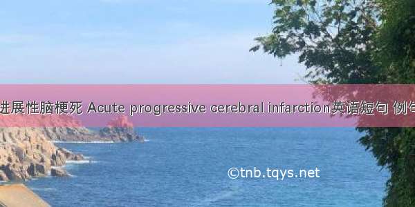 急性进展性脑梗死 Acute progressive cerebral infarction英语短句 例句大全