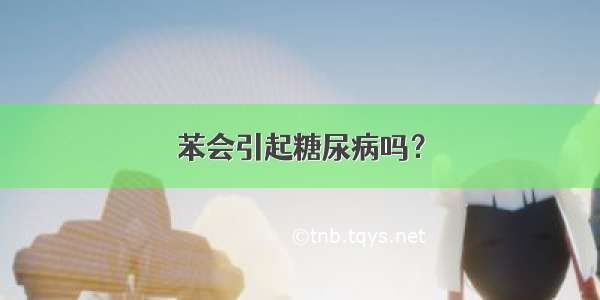 苯会引起糖尿病吗？