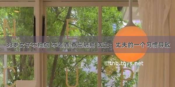 33岁女子不抽烟 不喝酒 查出肺癌 医生：丈夫的一个习惯导致