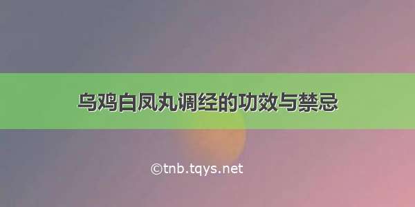 乌鸡白凤丸调经的功效与禁忌