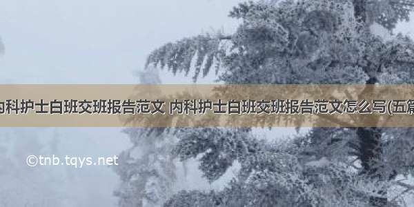 内科护士白班交班报告范文 内科护士白班交班报告范文怎么写(五篇)