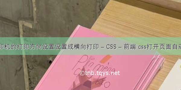 如何把打印机的打印方向设置设置成横向打印 – CSS – 前端 css打开页面自动弹出信息