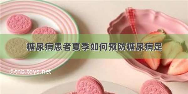 糖尿病患者夏季如何预防糖尿病足