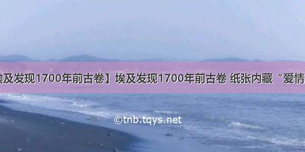 【埃及发现1700年前古卷】埃及发现1700年前古卷 纸张内藏“爱情魔咒”