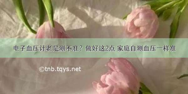 电子血压计老是测不准？做好这2点 家庭自测血压一样准