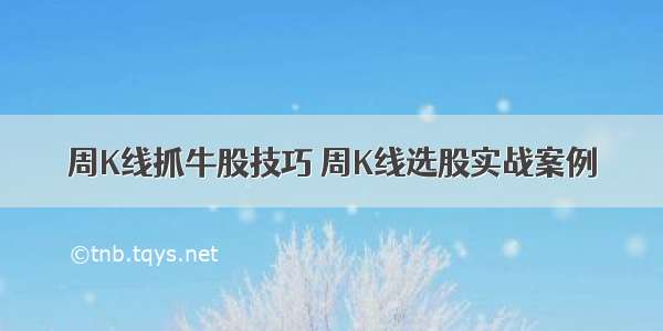 周K线抓牛股技巧 周K线选股实战案例