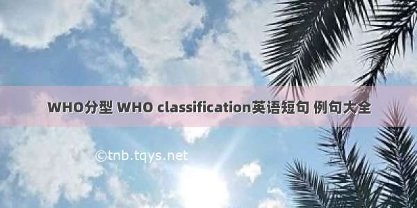 WHO分型 WHO classification英语短句 例句大全