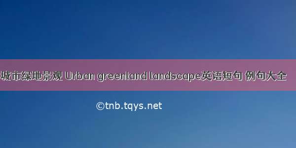 城市绿地景观 Urban greenland landscape英语短句 例句大全