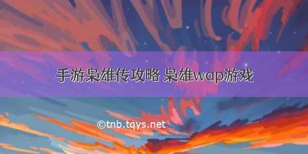 手游枭雄传攻略 枭雄wap游戏