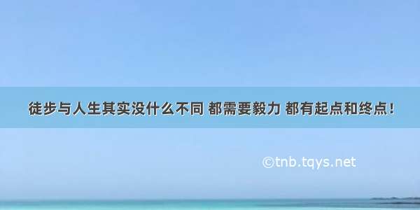 徒步与人生其实没什么不同 都需要毅力 都有起点和终点！