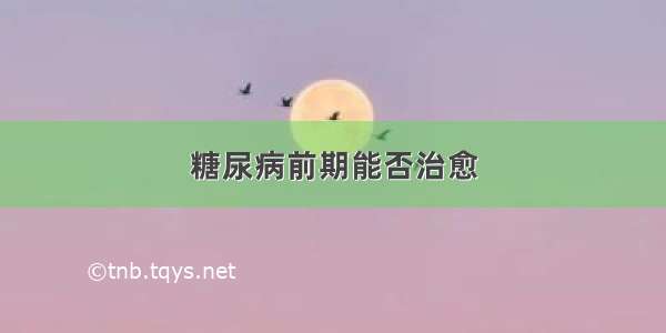 糖尿病前期能否治愈