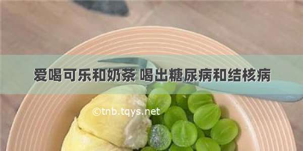 爱喝可乐和奶茶 喝出糖尿病和结核病