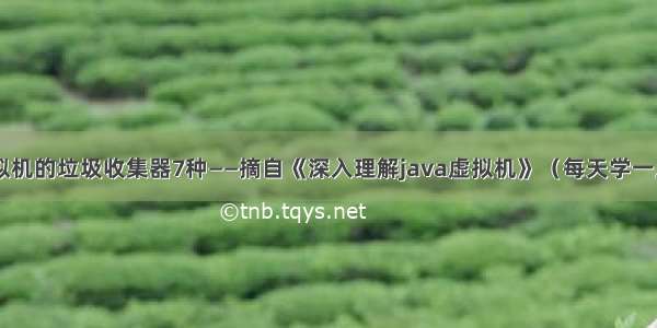 关于JVM虚拟机的垃圾收集器7种——摘自《深入理解java虚拟机》（每天学一点Day1114）