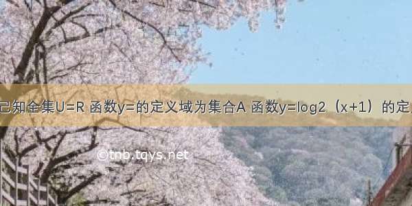 单选题己知全集U=R 函数y=的定义域为集合A 函数y=log2（x+1）的定义域为B