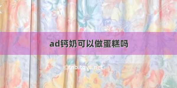 ad钙奶可以做蛋糕吗