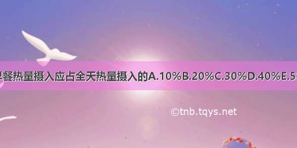 学龄儿童早餐热量摄入应占全天热量摄入的A.10%B.20%C.30%D.40%E.50%ABCDE