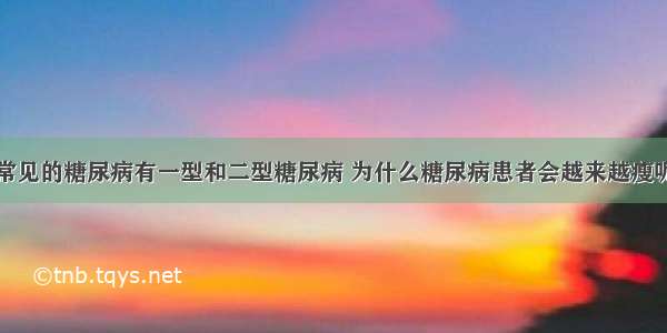 常见的糖尿病有一型和二型糖尿病 为什么糖尿病患者会越来越瘦呢