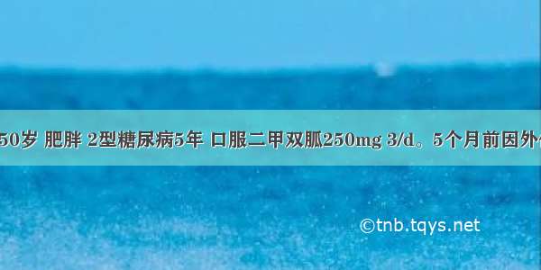 患者 男 50岁 肥胖 2型糖尿病5年 口服二甲双胍250mg 3/d。5个月前因外伤发生左