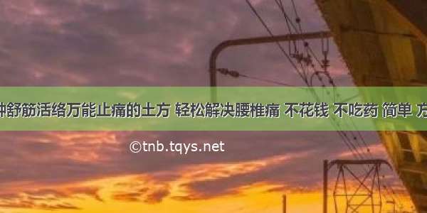 一种舒筋活络万能止痛的土方 轻松解决腰椎痛 不花钱 不吃药 简单 方便！