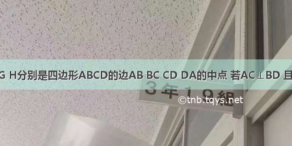 已知点E F G H分别是四边形ABCD的边AB BC CD DA的中点 若AC⊥BD 且AC≠BD 则