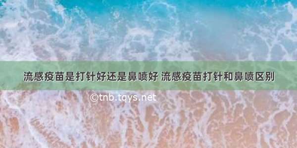 流感疫苗是打针好还是鼻喷好 流感疫苗打针和鼻喷区别