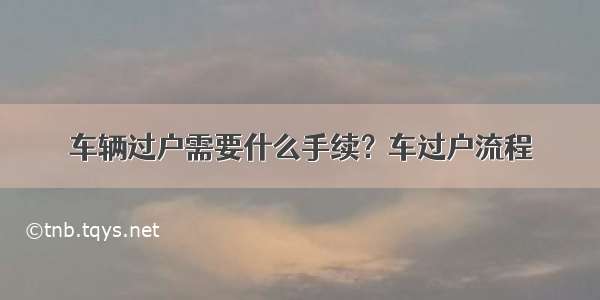 车辆过户需要什么手续？车过户流程