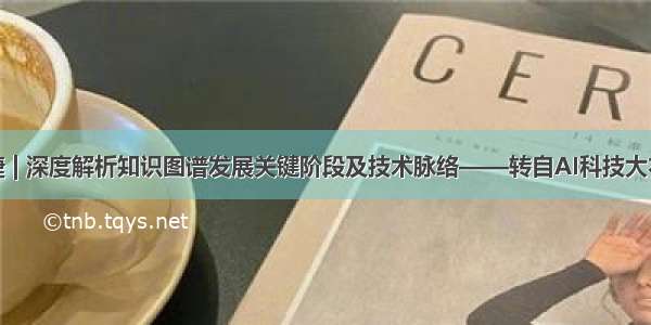 鲍捷 | 深度解析知识图谱发展关键阶段及技术脉络——转自AI科技大本营