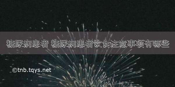 糖尿病患者 糖尿病患者饮食注意事项有哪些