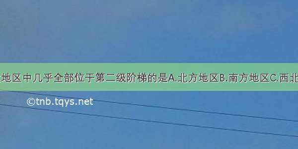 单选题四大地区中几乎全部位于第二级阶梯的是A.北方地区B.南方地区C.西北地区D.青藏