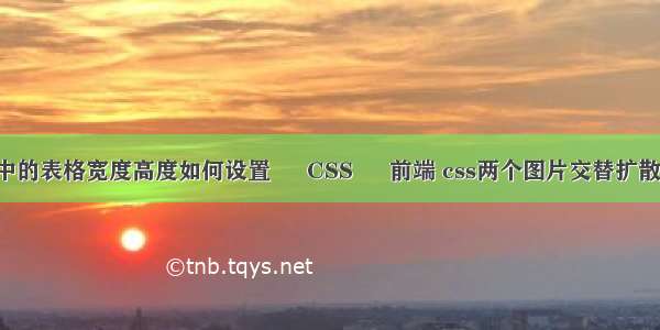 ppt中的表格宽度高度如何设置 – CSS – 前端 css两个图片交替扩散动画