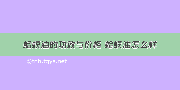 蛤蟆油的功效与价格 蛤蟆油怎么样