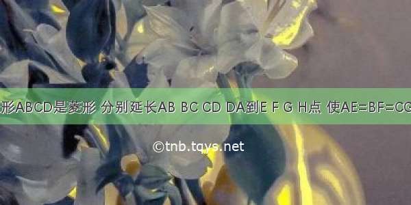 如图 四边形ABCD是菱形 分别延长AB BC CD DA到E F G H点 使AE=BF=CG=DH．求