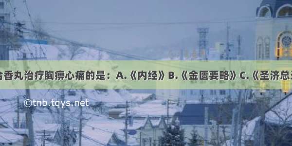 首先应用苏合香丸治疗胸痹心痛的是：A.《内经》B.《金匮要略》C.《圣济总录》D.《世医