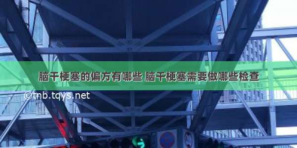 脑干梗塞的偏方有哪些 脑干梗塞需要做哪些检查