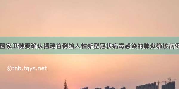 国家卫健委确认福建首例输入性新型冠状病毒感染的肺炎确诊病例