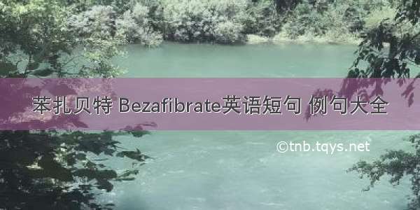 苯扎贝特 Bezafibrate英语短句 例句大全